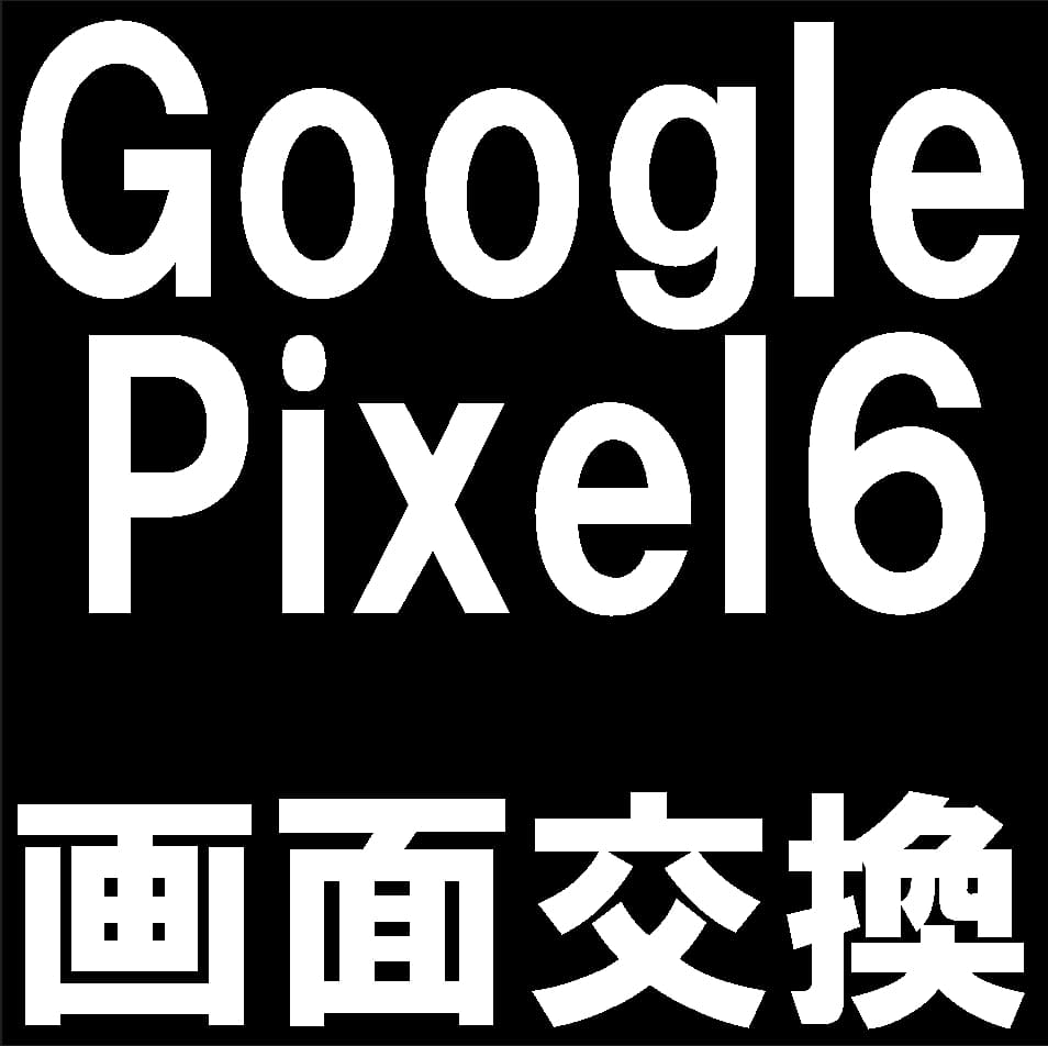 Google Pixel6の画面交換修理について解説